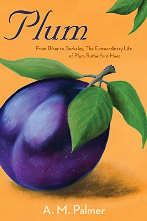 Cover Art for 9780646934990, Plum From Bihar to Berkeley the Extraordinary Life of Plum Rutherford Haet by A. M. Palmer