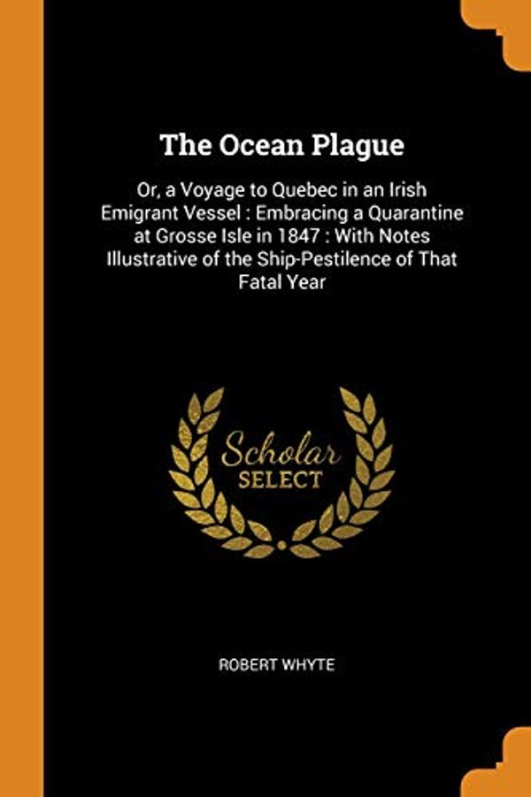 Cover Art for 9780344096846, The Ocean Plague: Or, a Voyage to Quebec in an Irish Emigrant Vessel: Embracing a Quarantine at Grosse Isle in 1847: With Notes Illustrative of the Ship-Pestilence of That Fatal Year by Robert Whyte