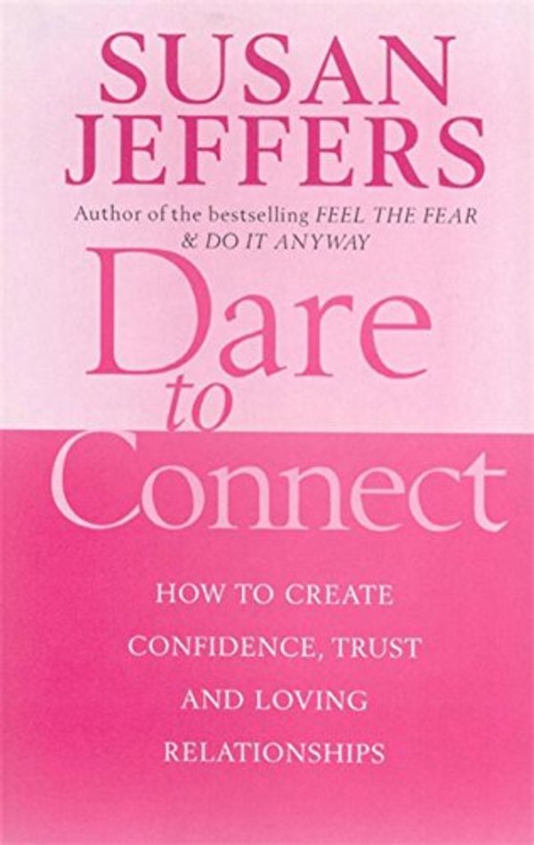 Cover Art for 9780749926434, Dare to Connect: How to Create Confidence, Trust and Loving Relationships by Susan Jeffers