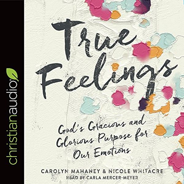 Cover Art for 9781683662655, True Feelings: God's Gracious and Glorious Purpose for Our Emotions by Carolyn Mahaney, Nicole Whitacre