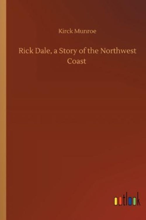 Cover Art for 9783752415087, Rick Dale, a Story of the Northwest Coast by Kirck Munroe