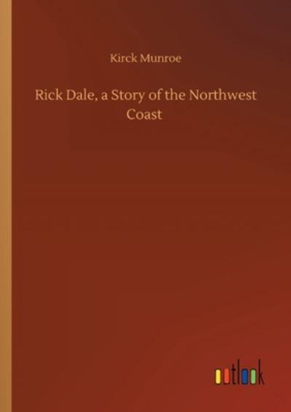 Cover Art for 9783752415087, Rick Dale, a Story of the Northwest Coast by Kirck Munroe