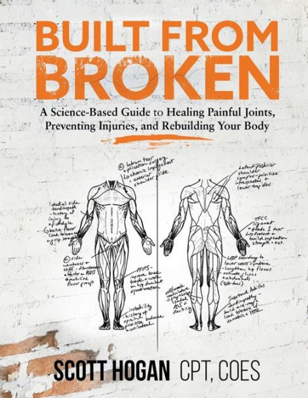 Cover Art for 9781735728506, Built from Broken: A Science-Based Guide to Healing Painful Joints, Preventing Injuries, and Rebuilding Your Body by Scott H. Hogan