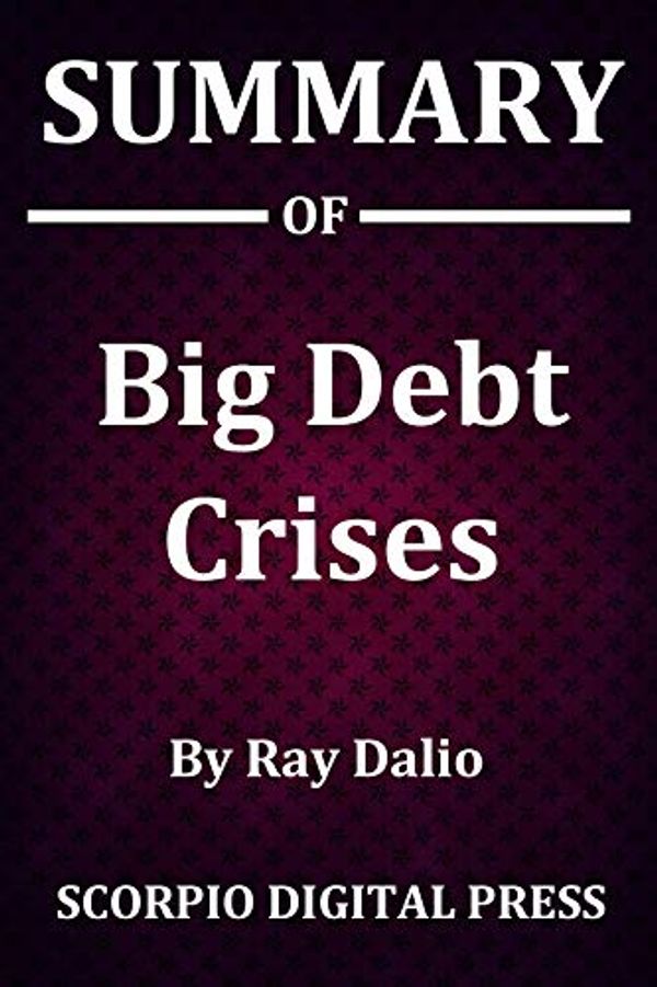 Cover Art for B07TBPSSKH, Summary Of Big Debt Crises By Ray Dalio by Digital Press, Scorpio