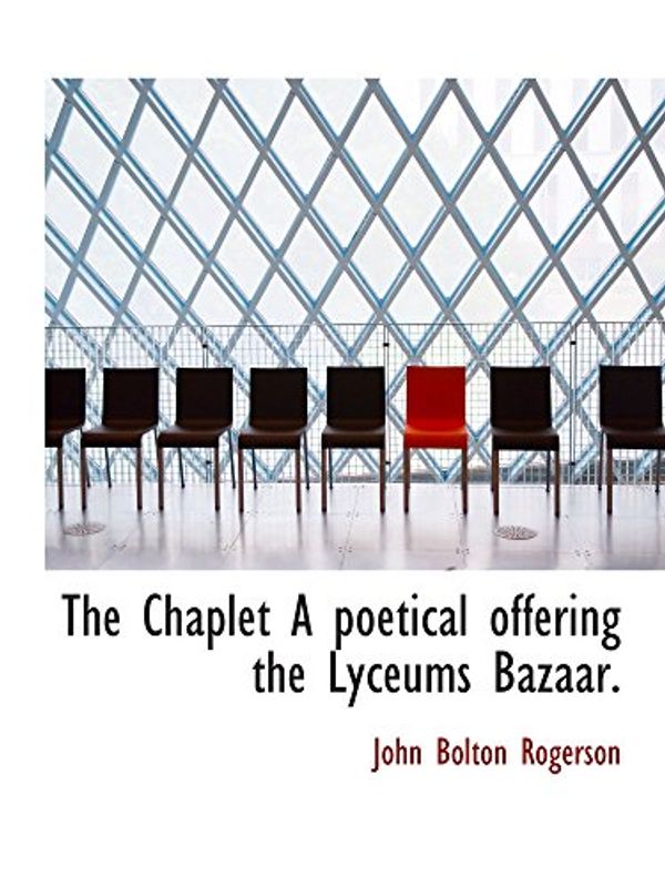 Cover Art for 9781110832590, The Chaplet A poetical offering the Lyceums Bazaar. by John Bolton Rogerson