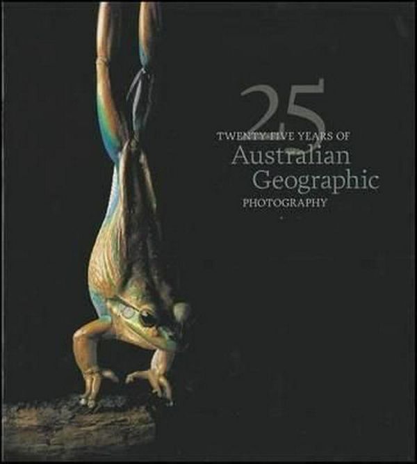 Cover Art for 9781921683336, Twenty-five Years of Australian Geographic Photography by Australian Geographic