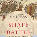 Cover Art for 9781787632417, The Shape of Battle: Six Campaigns from Hastings to Helmand by Allan Mallinson