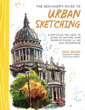 Cover Art for 9781645679288, The Beginner's Guide to Urban Sketching: Everything You Need to Know to Capture Your Favorite Places in Ink and Watercolor by Taria Dawson