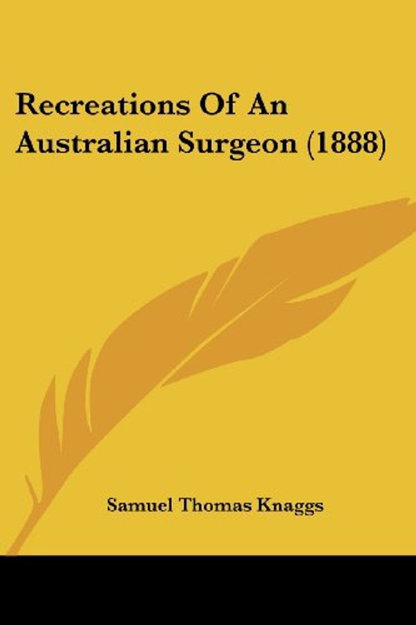 Cover Art for 9781437058352, Recreations of an Australian Surgeon (1888) by Samuel Thomas Knaggs