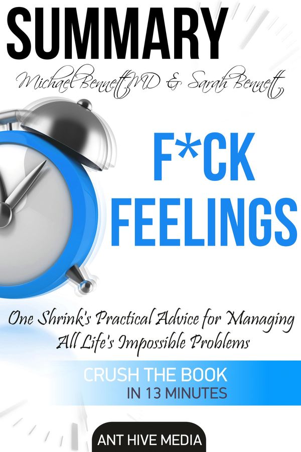 Cover Art for 9781370543021, Michael Bennett, MD & Sarah Bennett's F*ck Feelings One Shrink's Practical Advice for Managing All Life's Impossible Problems Summary by Ant Hive Media