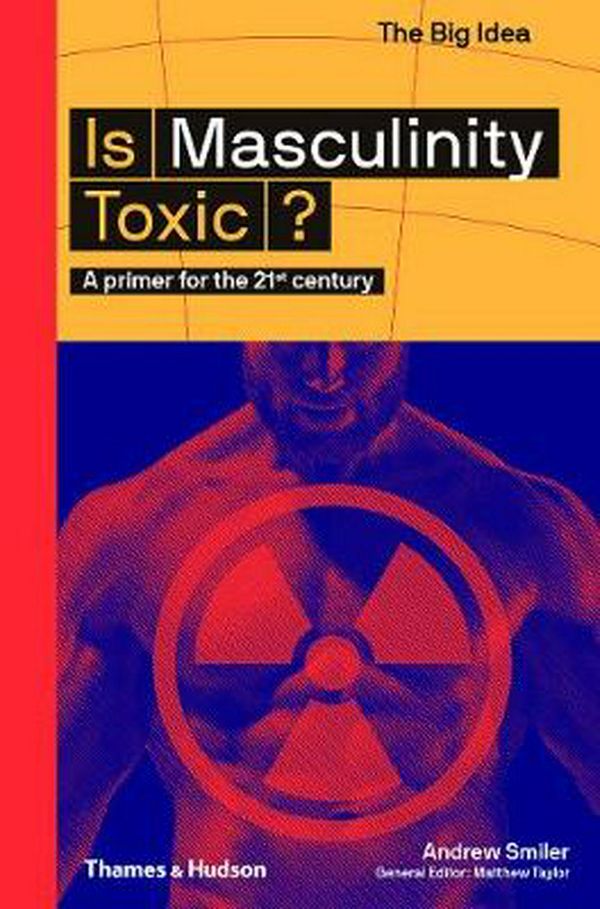 Cover Art for 9780500295021, Is Masculinity Toxic? (The Big Idea) by Andrew Smiler