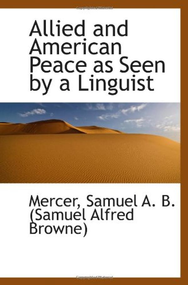 Cover Art for 9781110336326, Allied and American Peace as Seen by a Linguist by Samuel A. B. (Samuel Alfred Browne), Mercer,