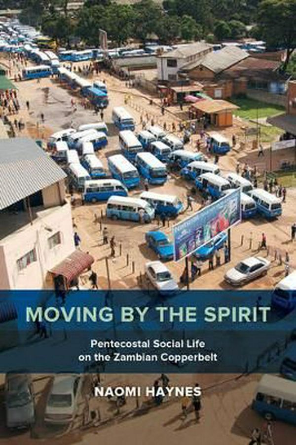 Cover Art for 9780520294257, Moving by the SpiritPentecostal Social Life on the Zambian Copperbelt by Naomi Haynes