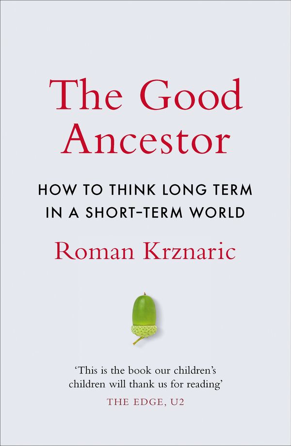 Cover Art for 9780753554524, The Good Ancestor: How to Think Long Term in a Short Term World by Roman Krznaric