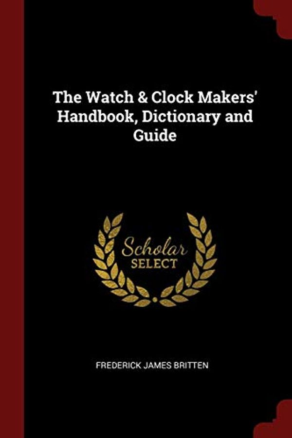 Cover Art for 9781375509206, The Watch & Clock Makers' Handbook, Dictionary and Guide by Frederick James Britten