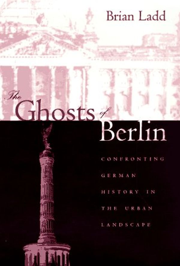 Cover Art for 9780226467610, The Ghosts of Berlin by Brian Ladd