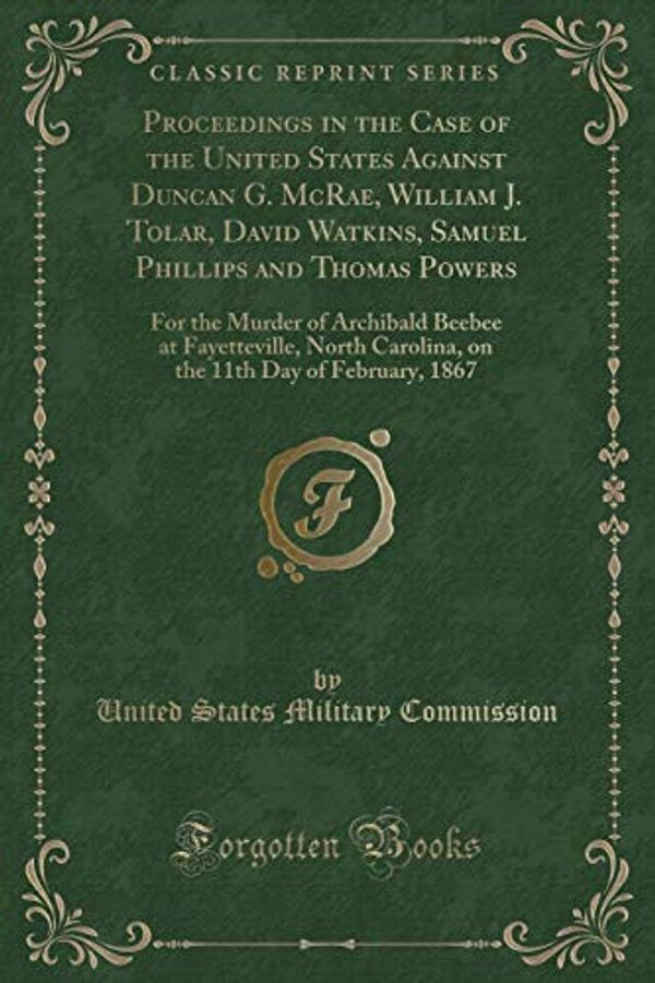 Cover Art for 9781333614614, Proceedings in the Case of the United States Against Duncan G. McRae, William J. Tolar, David Watkins, Samuel Phillips and Thomas Powers: For the ... Carolina, on the 11th Day of February, 1867 by United States Military Commission