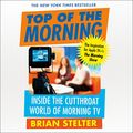 Cover Art for B00CD8K9L2, Top of the Morning: Inside the Cutthroat World of Morning TV by Brian Stelter