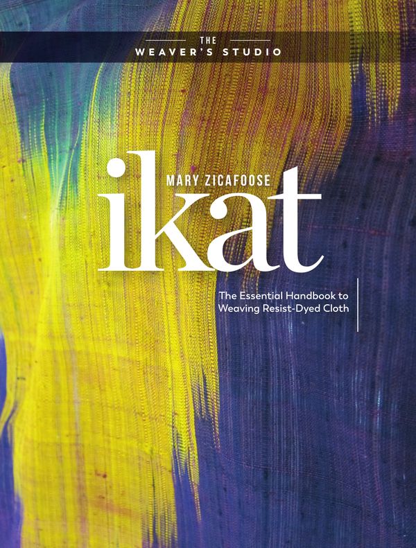 Cover Art for 9781632506788, Ikat: The Essential Handbook to Weaving Resist-Dyed Cloth by Mary Zicafoose