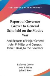 Cover Art for 9781161703825, Report of Governor Grover to General Schofield on the Modoc War by Lafayette Grover, John F. Miller, John E. Ross