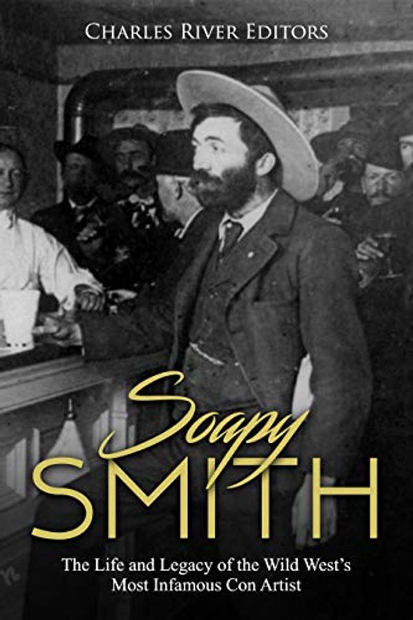 Cover Art for B07YGWBQWG, Soapy Smith: The Life and Legacy of the Wild West’s Most Infamous Con Artist by Charles River Editors