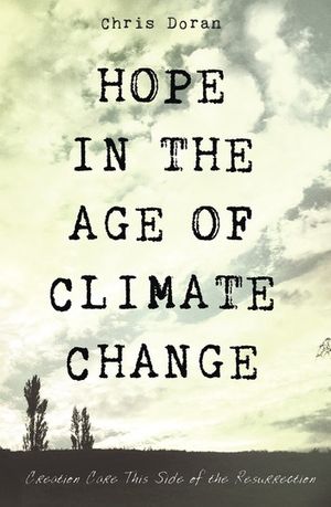 Cover Art for 9781498297035, Hope in the Age of Climate Change: Creation Care This Side of the Resurrection by Chris Doran
