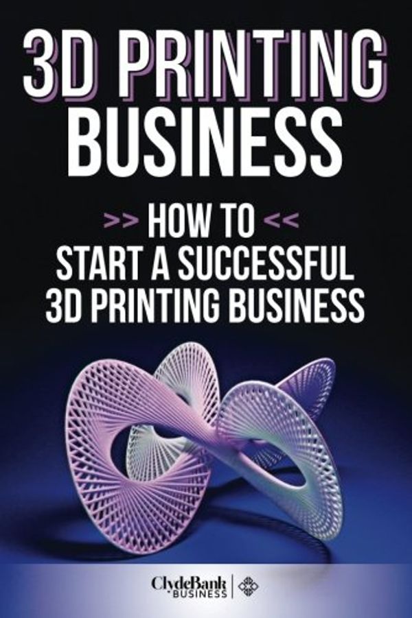 Cover Art for 9781511830874, 3D Printing BusinessHow to Start a Succesful 3D Printing Business by Clydebank Business
