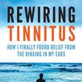 Cover Art for 9781540483188, Rewiring Tinnitus: How I Finally Found Relief From The Ringing In My Ears by Glenn Schweitzer