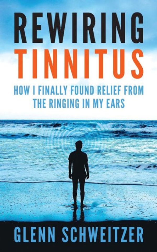 Cover Art for 9781540483188, Rewiring Tinnitus: How I Finally Found Relief From The Ringing In My Ears by Glenn Schweitzer