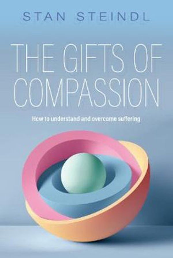 Cover Art for 9781925644487, The Gifts of Compassion: How to understand and overcome suffering by Stan Steindl