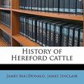 Cover Art for 9781176523470, History of Hereford Cattle by James MacDonald
