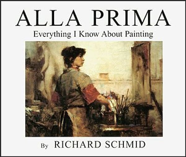 Cover Art for 9780966211719, Alla Prima: Everything I Know about Painting by Richard Schmid
