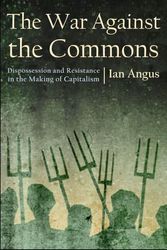 Cover Art for 9781685900175, The War Against the Commons: Dispossession and Resistance in the Making of Capitalism by Ian Angus