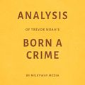 Cover Art for B07GZS8MH3, Analysis of Trevor Noah’s Born a Crime: By Milkyway Media by Milkyway Media