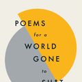 Cover Art for 9781787471030, Poems for a world gone to sh*t: the amazing power of poetry to make even the most f**ked up times feel better by Quercus Poetry