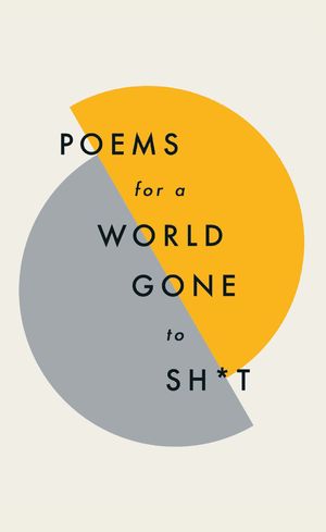 Cover Art for 9781787471030, Poems for a world gone to sh*t: the amazing power of poetry to make even the most f**ked up times feel better by Quercus Poetry