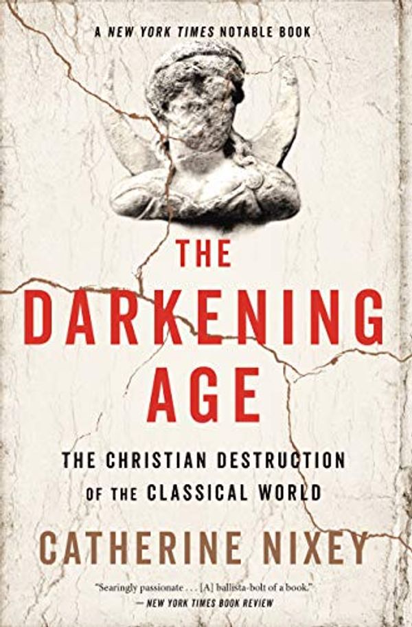 Cover Art for B073XBS8S5, The Darkening Age: The Christian Destruction of the Classical World by Catherine Nixey