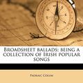Cover Art for 9781176229686, Broadsheet ballads; being a collection of Irish popular songs by Padraic Colum