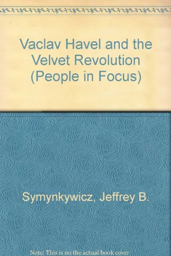 Cover Art for 9780875186078, Vaclav Havel and the Velvet Revolution (People in Focus) by Jeffrey B. Symynkywicz