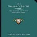 Cover Art for 9781162695327, The Garden Of Bright Waters: One Hundred and Twenty Asiatic Love Poems by Edward Powys Mathers