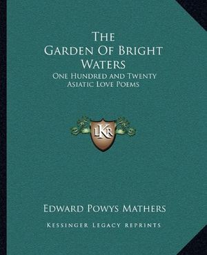Cover Art for 9781162695327, The Garden Of Bright Waters: One Hundred and Twenty Asiatic Love Poems by Edward Powys Mathers