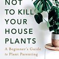 Cover Art for B08X7FGNVK, How Not to Kill Your Houseplants: A Beginner's Guide to Plant Parenting by Trisha Bora