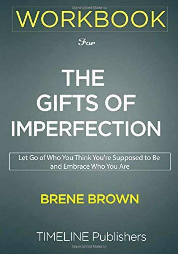 Cover Art for 9781951161064, WORKBOOK for The Gifts of Imperfection: The Gifts of Imperfection: Let Go of Who You Think You're Supposed to Be and Embrace Who You Are By Brené Brown by Timeline Publishers