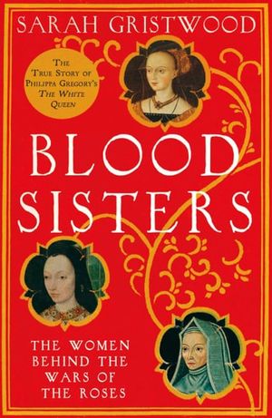 Cover Art for 9780007309320, Blood Sisters: The Hidden Lives of the Women Behind the Wars of the Roses by Sarah Gristwood