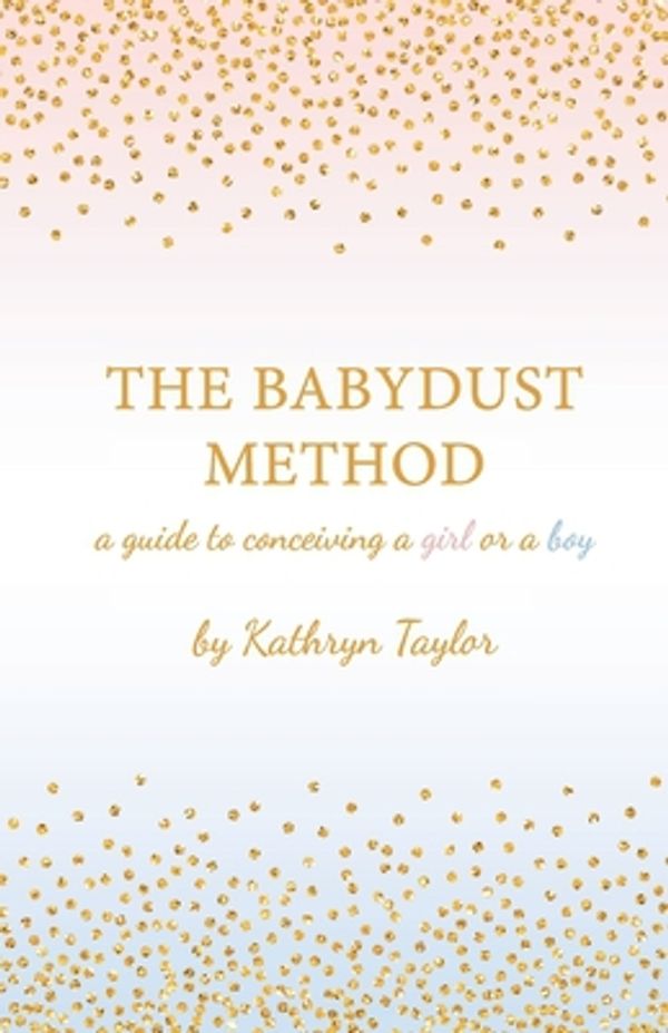 Cover Art for 9781530826964, The Babydust Method: A Guide to Conceiving a Girl or a Boy by Kathryn Taylor