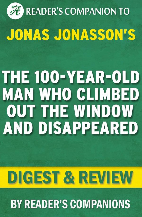 Cover Art for 1230001207996, The 100-Year-Old Man Who Climbed Out the Window and Disappeared: A Novel by Jonas Jonasson Digest & Review by Reader Companions