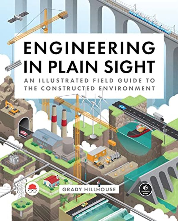 Cover Art for B09WCW8LYP, Engineering in Plain Sight: An Illustrated Field Guide to the Constructed Environment by Grady Hillhouse