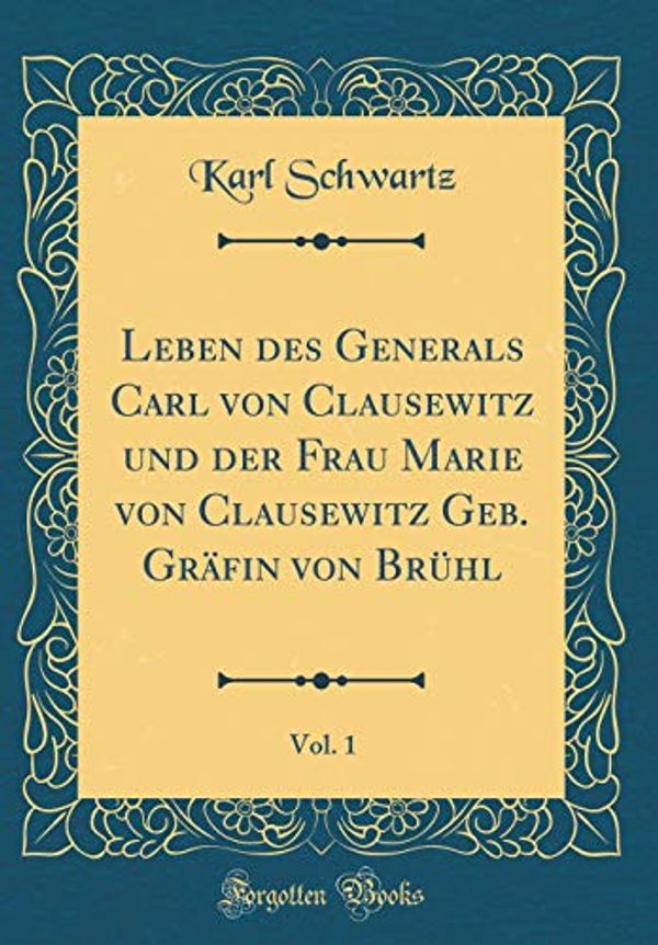 Cover Art for 9781391506074, Leben des Generals Carl von Clausewitz und der Frau Marie von Clausewitz Geb. Gräfin von Brühl, Vol. 1 (Classic Reprint) by Karl Schwartz