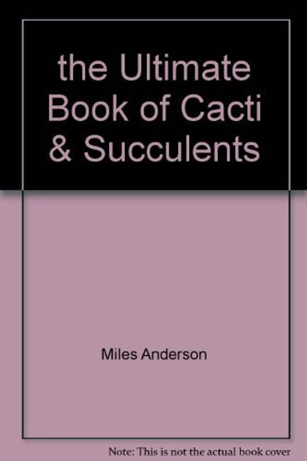 Cover Art for 9781840388268, the Ultimate Book of Cacti & Succulents by Miles Anderson