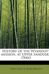 Cover Art for 9781241289720, History of the Wyandott Mission, at Upper Sandusky, Ohio by James B. (James Bradley), Finley